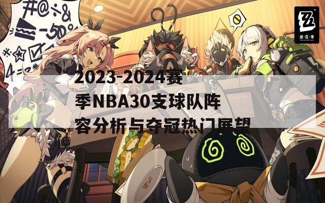2023-2024赛季NBA30支球队阵容分析与夺冠热门展望