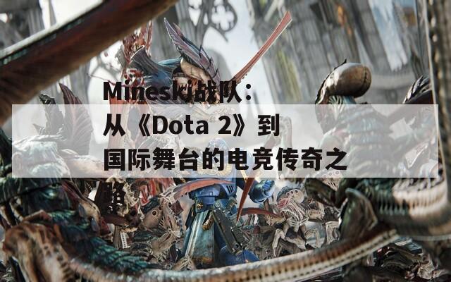 Mineski战队：从《Dota 2》到国际舞台的电竞传奇之路