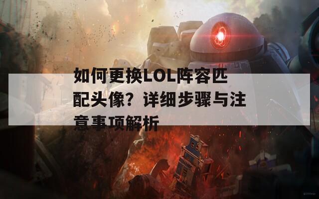 如何更换LOL阵容匹配头像？详细步骤与注意事项解析