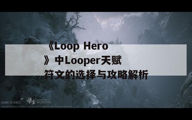 《Loop Hero》中Looper天赋符文的选择与攻略解析
