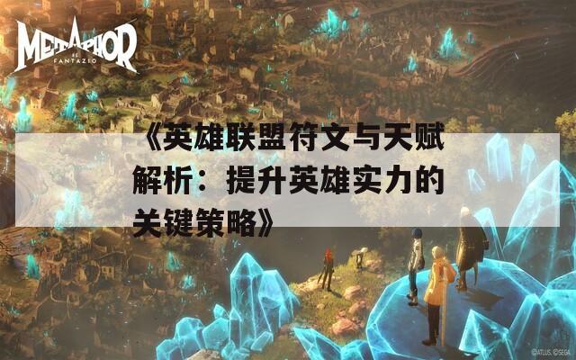 《英雄联盟符文与天赋解析：提升英雄实力的关键策略》