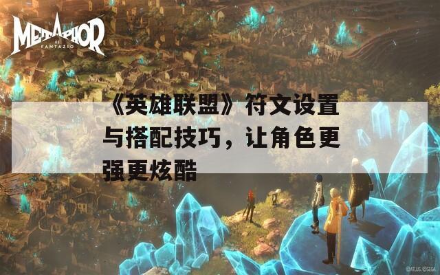 《英雄联盟》符文设置与搭配技巧，让角色更强更炫酷