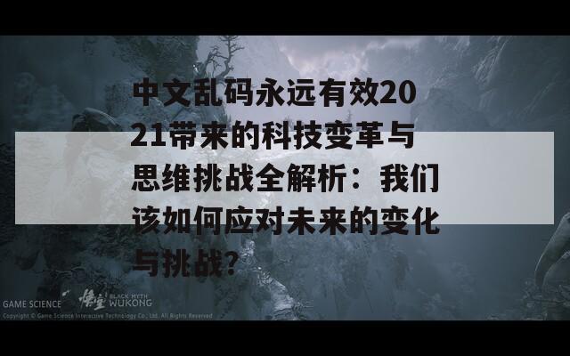 中文乱码永远有效2021带来的科技变革与思维挑战全解析：我们该如何应对未来的变化与挑战？