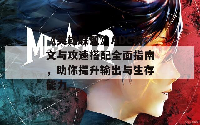 《英雄联盟》ADC符文与攻速搭配全面指南，助你提升输出与生存能力