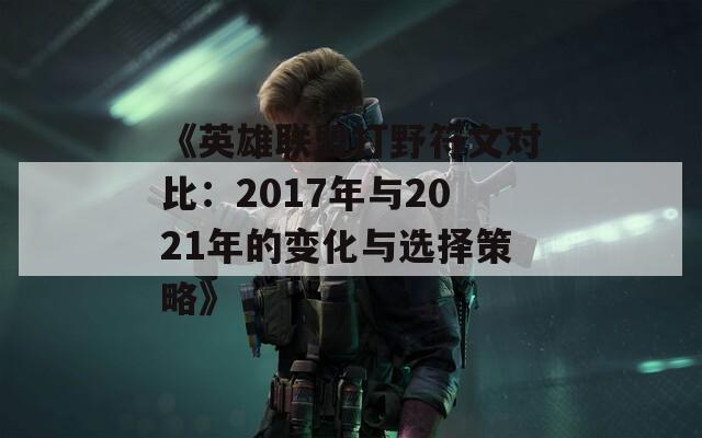《英雄联盟打野符文对比：2017年与2021年的变化与选择策略》