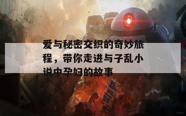 爱与秘密交织的奇妙旅程，带你走进与子乱小说中孕妇的故事