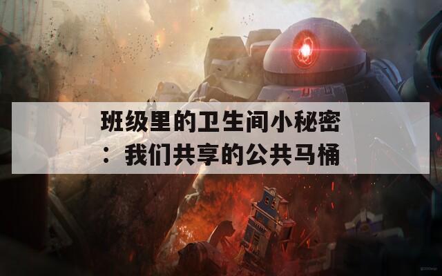 班级里的卫生间小秘密：我们共享的公共马桶