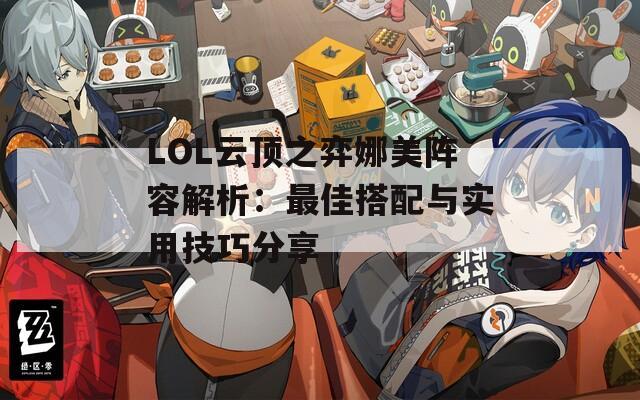 LOL云顶之弈娜美阵容解析：最佳搭配与实用技巧分享