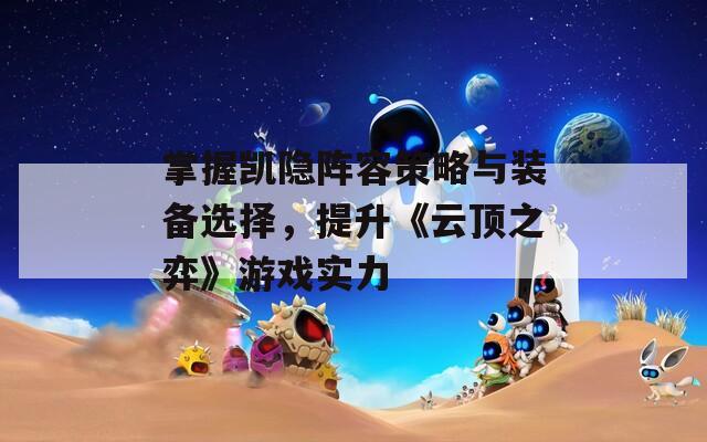 掌握凯隐阵容策略与装备选择，提升《云顶之弈》游戏实力