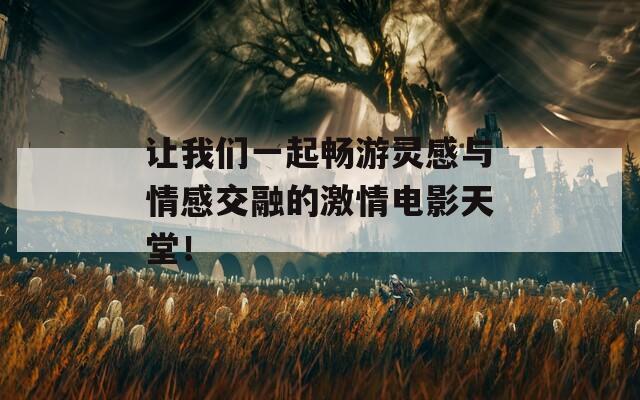 让我们一起畅游灵感与情感交融的激情电影天堂！