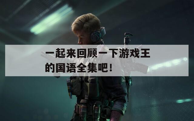 一起来回顾一下游戏王的国语全集吧！