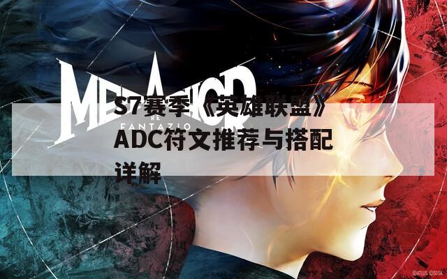 S7赛季《英雄联盟》ADC符文推荐与搭配详解
