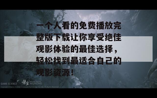 一个人看的免费播放完整版下载让你享受绝佳观影体验的最佳选择，轻松找到最适合自己的观影资源！