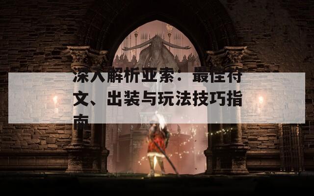 深入解析亚索：最佳符文、出装与玩法技巧指南
