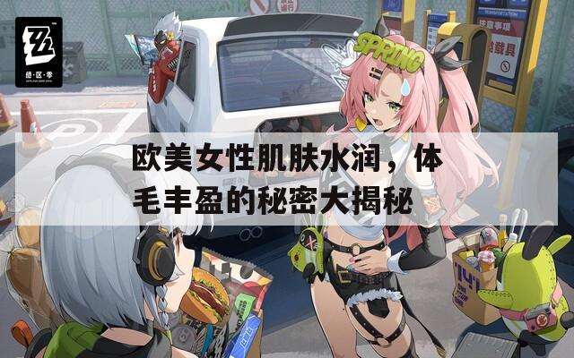 欧美女性肌肤水润，体毛丰盈的秘密大揭秘