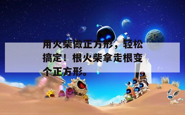 用火柴做正方形，轻松搞定！根火柴拿走根变个正方形。