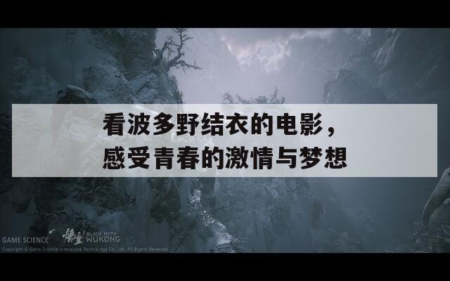 看波多野结衣的电影，感受青春的激情与梦想