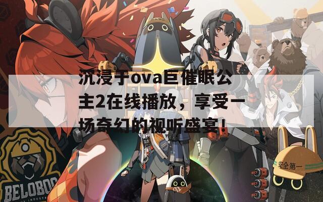 沉浸于ova巨催眠公主2在线播放，享受一场奇幻的视听盛宴！