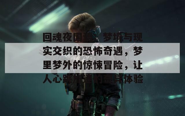 回魂夜国语：梦境与现实交织的恐怖奇遇，梦里梦外的惊悚冒险，让人心跳加速的奇异体验