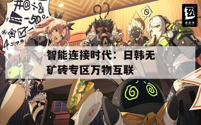 智能连接时代：日韩无矿砖专区万物互联