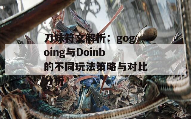 刀妹符文解析：gogoing与Doinb的不同玩法策略与对比分析