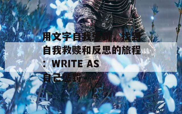用文字自我惩罚，找到自我救赎和反思的旅程：WRITE AS 自己惩罚