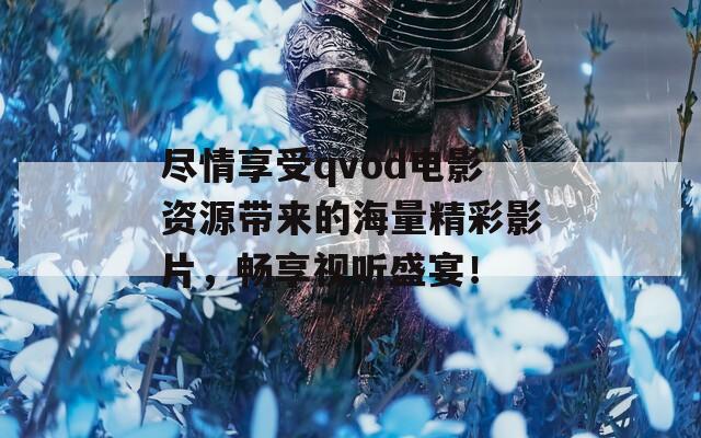 尽情享受qvod电影资源带来的海量精彩影片，畅享视听盛宴！