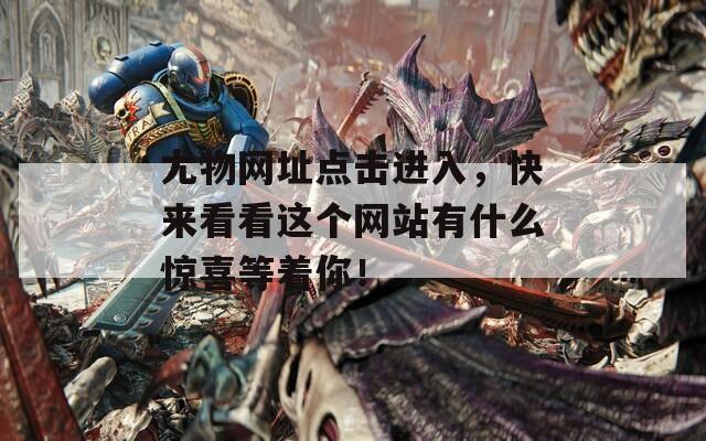 尤物网址点击进入，快来看看这个网站有什么惊喜等着你！
