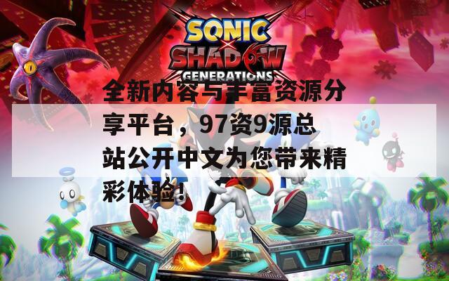 全新内容与丰富资源分享平台，97资9源总站公开中文为您带来精彩体验！