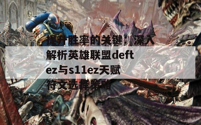 提升胜率的关键：深入解析英雄联盟deftez与s11ez天赋符文选择策略