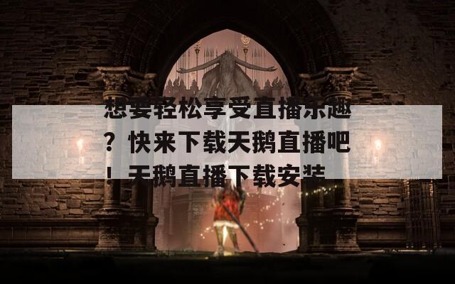 想要轻松享受直播乐趣？快来下载天鹅直播吧！天鹅直播下载安装