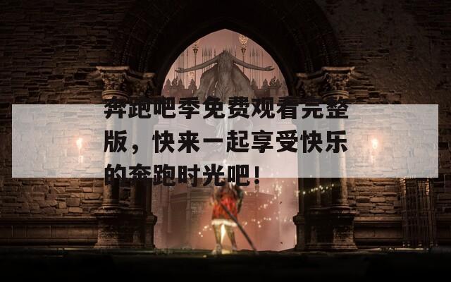 奔跑吧季免费观看完整版，快来一起享受快乐的奔跑时光吧！
