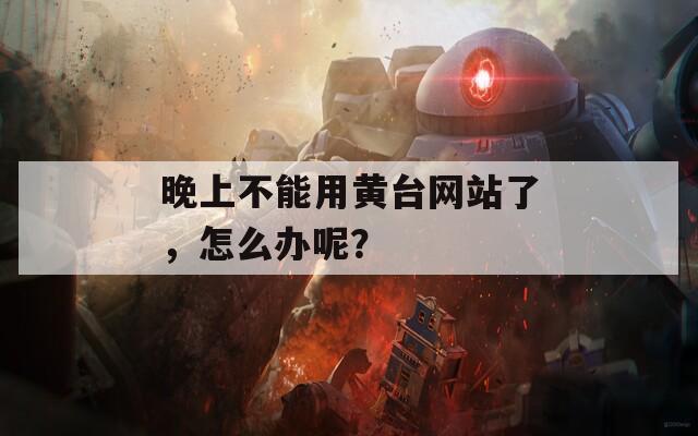 晚上不能用黄台网站了，怎么办呢？
