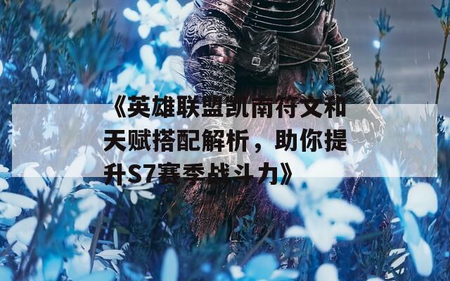 《英雄联盟凯南符文和天赋搭配解析，助你提升S7赛季战斗力》