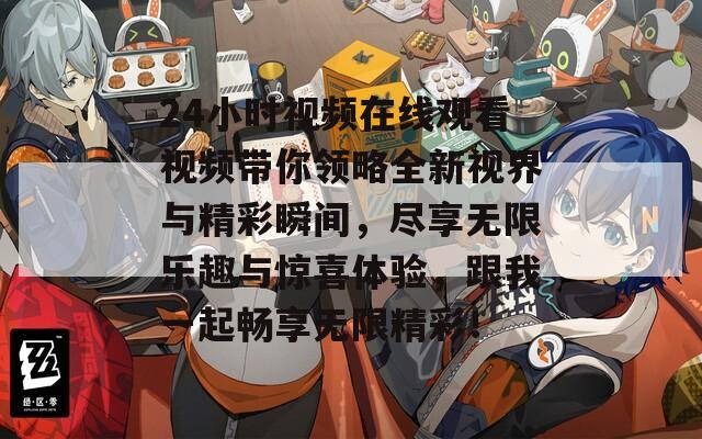 24小时视频在线观看视频带你领略全新视界与精彩瞬间，尽享无限乐趣与惊喜体验，跟我一起畅享无限精彩！
