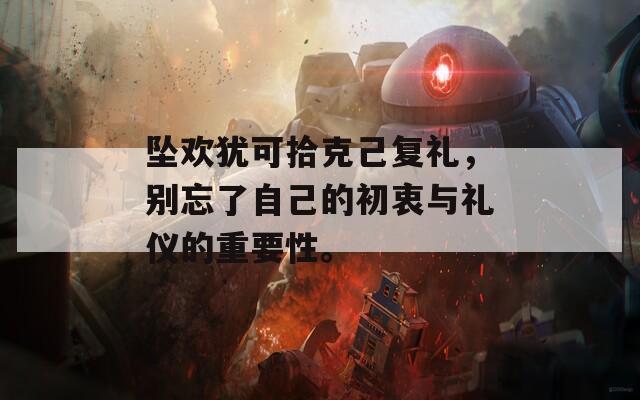 坠欢犹可拾克己复礼，别忘了自己的初衷与礼仪的重要性。