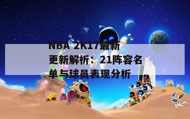 NBA 2K17最新更新解析：21阵容名单与球员表现分析