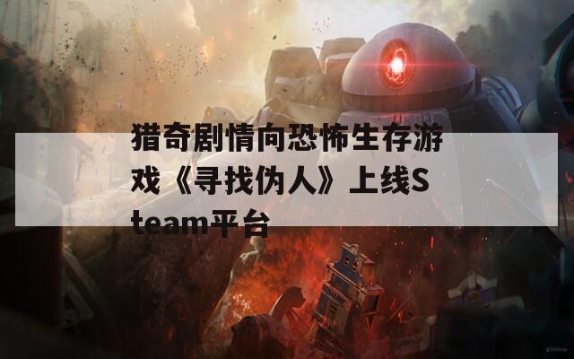 猎奇剧情向恐怖生存游戏《寻找伪人》上线Steam平台
