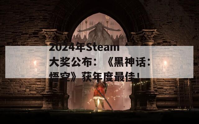 2024年Steam大奖公布：《黑神话：悟空》获年度最佳！