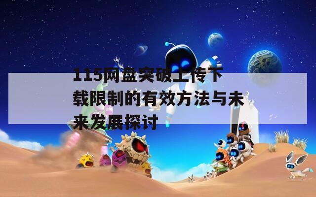 115网盘突破上传下载限制的有效方法与未来发展探讨