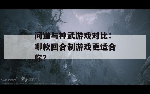 问道与神武游戏对比：哪款回合制游戏更适合你？
