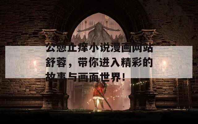 公憩止痒小说漫画网站舒蓉，带你进入精彩的故事与画面世界！