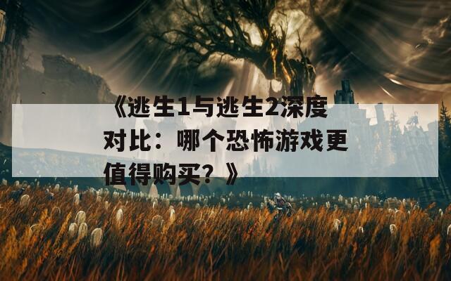 《逃生1与逃生2深度对比：哪个恐怖游戏更值得购买？》
