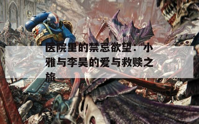 医院里的禁忌欲望：小雅与李昊的爱与救赎之旅