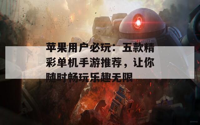 苹果用户必玩：五款精彩单机手游推荐，让你随时畅玩乐趣无限