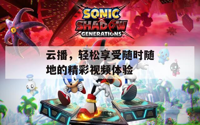 云播，轻松享受随时随地的精彩视频体验