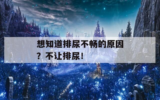 想知道排尿不畅的原因？不让排尿！