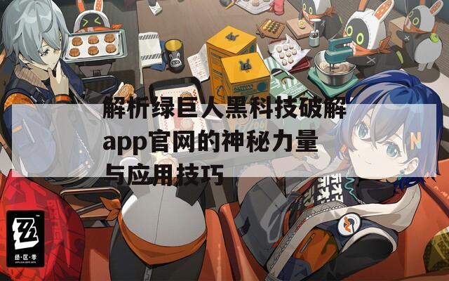 解析绿巨人黑科技破解app官网的神秘力量与应用技巧