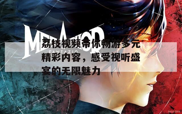 荔枝视频带你畅游多元精彩内容，感受视听盛宴的无限魅力