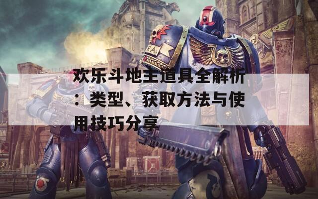 欢乐斗地主道具全解析：类型、获取方法与使用技巧分享